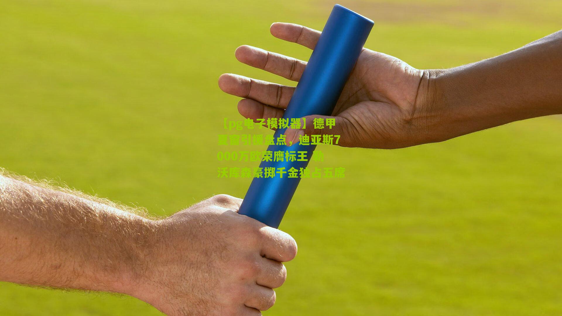 【pg电子模拟器】德甲夏窗引援盘点，迪亚斯7000万欧荣膺标王 勒沃库森豪掷千金独占五席