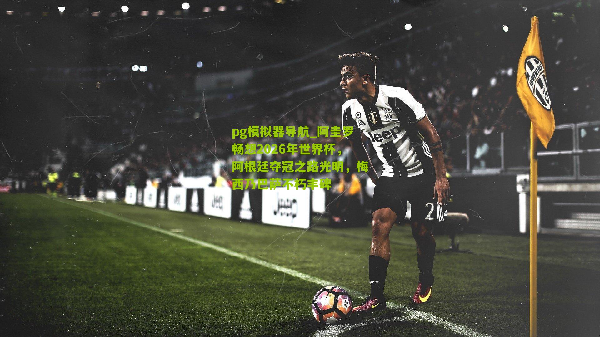 pg模拟器导航_阿圭罗畅想2026年世界杯，阿根廷夺冠之路光明，梅西乃巴萨不朽丰碑