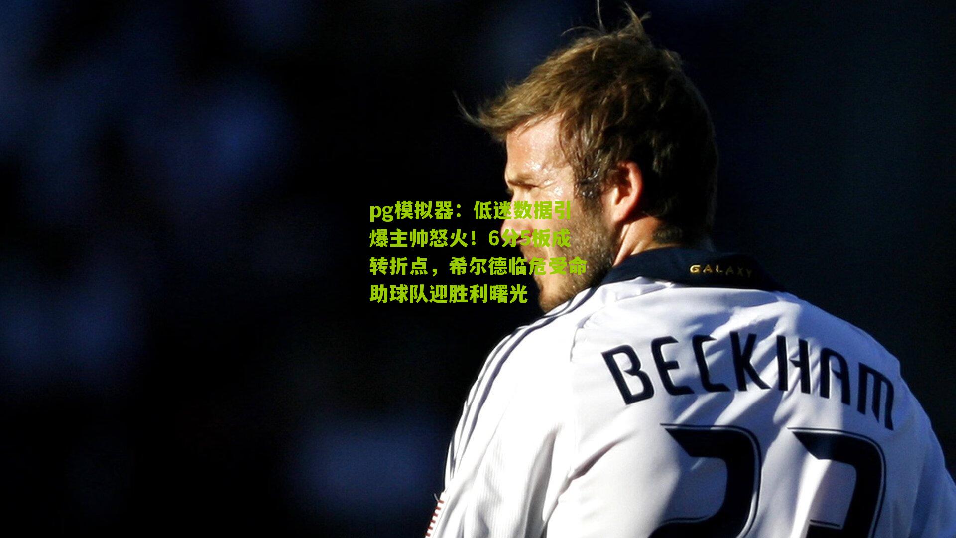 低迷数据引爆主帅怒火!6分5板成转折点,希尔德临危受命助球队迎胜利曙光