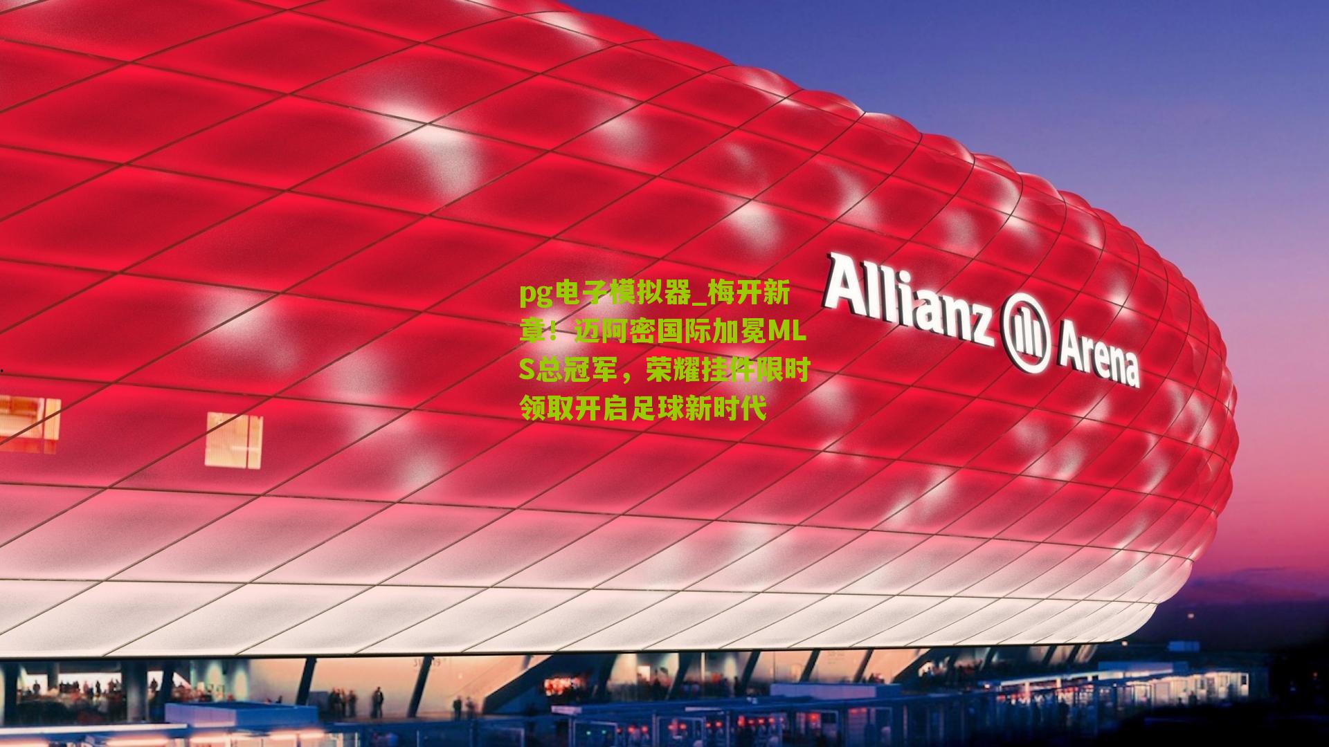 pg电子模拟器_梅开新章！迈阿密国际加冕MLS总冠军，荣耀挂件限时领取开启足球新时代