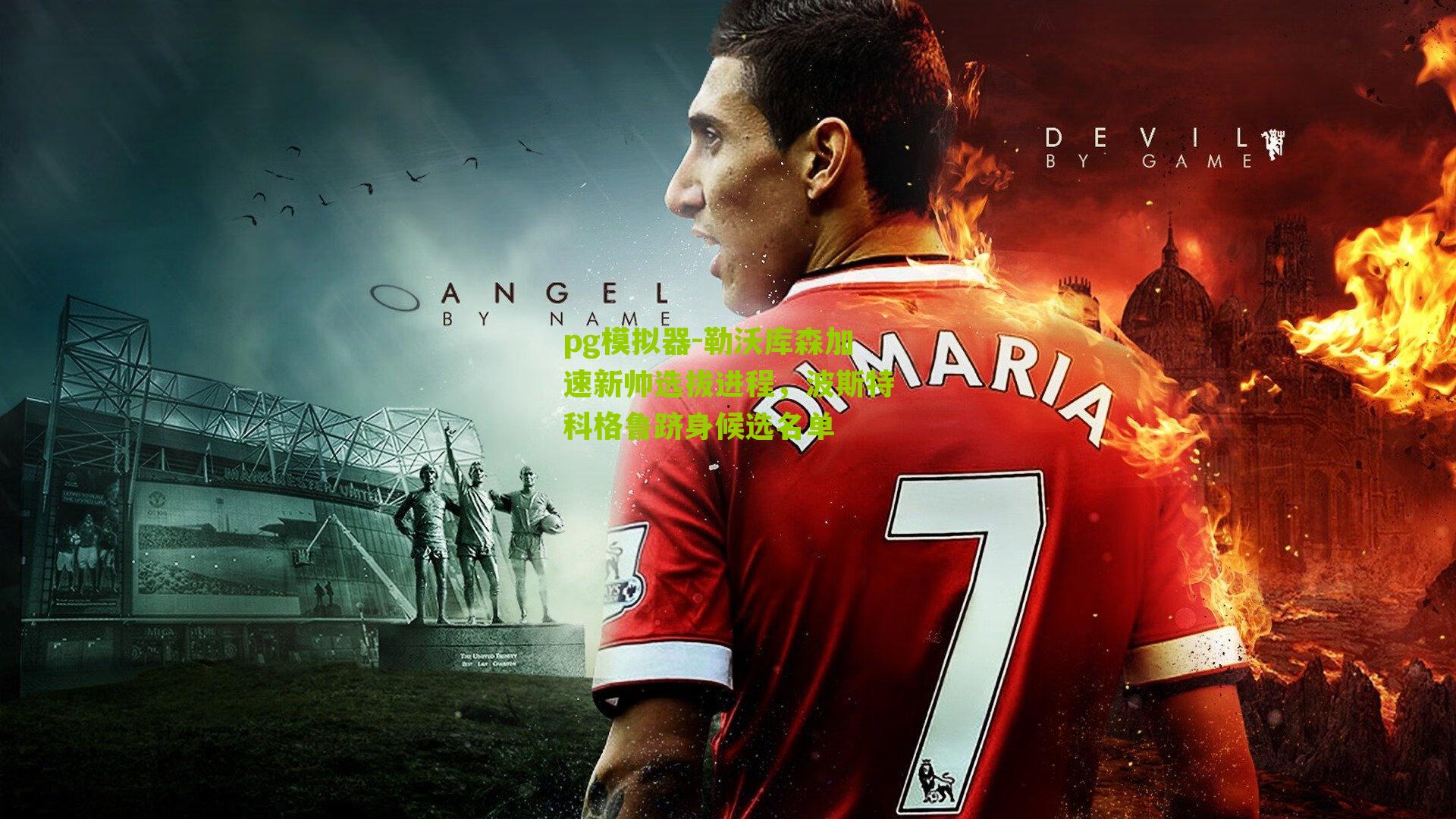 勒沃库森加速新帅选拔进程,波斯特科格鲁跻身候选名单