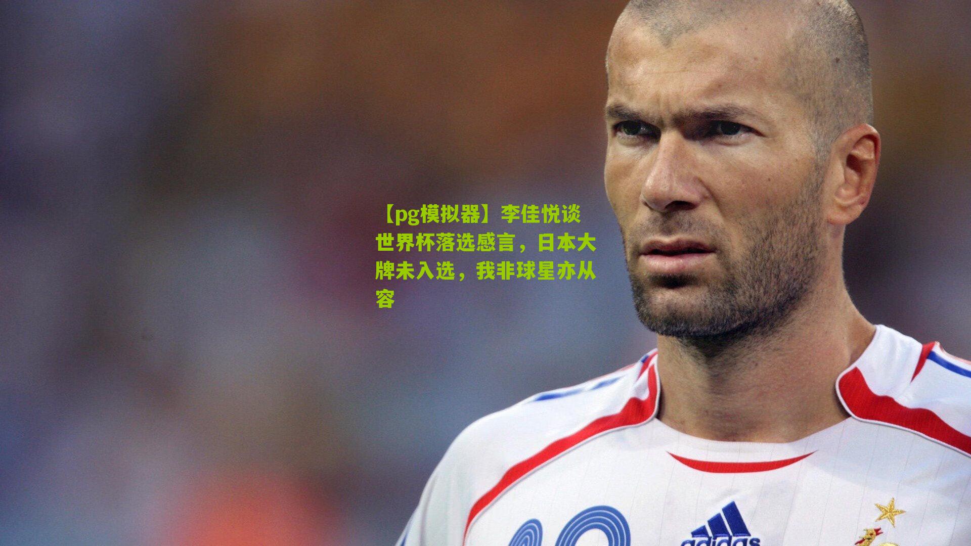 李佳悦谈世界杯落选感言,日本大牌未入选,我非球星亦从容