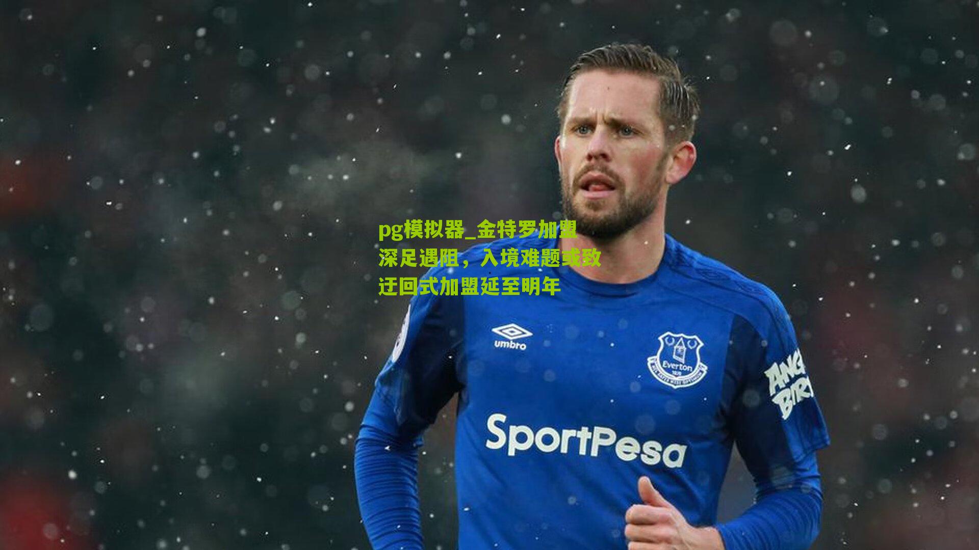 pg模拟器_金特罗加盟深足遇阻，入境难题或致迂回式加盟延至明年