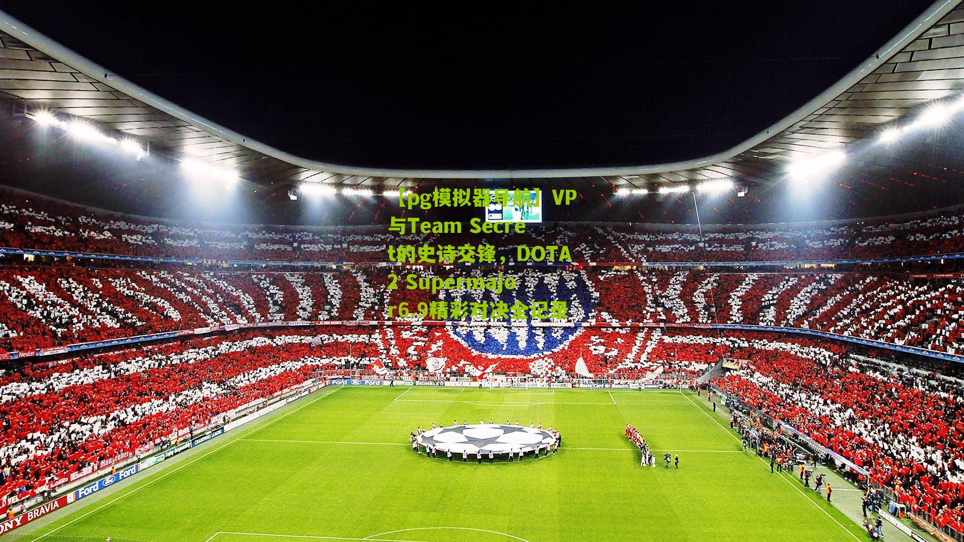 【pg模拟器导航】VP与Team Secret的史诗交锋，DOTA2 Supermajor6.9精彩对决全记录