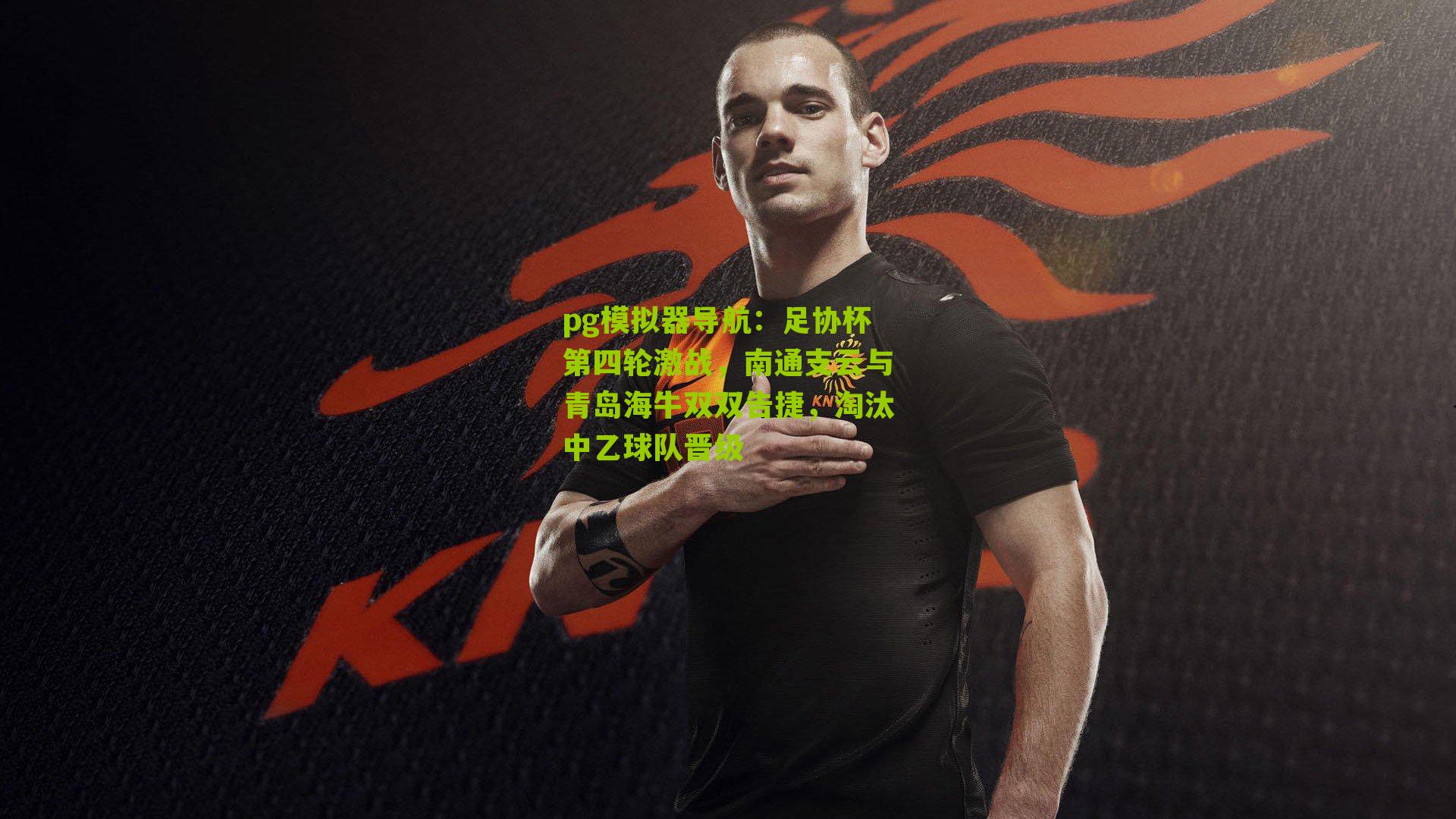 pg模拟器导航：足协杯第四轮激战，南通支云与青岛海牛双双告捷，淘汰中乙球队晋级