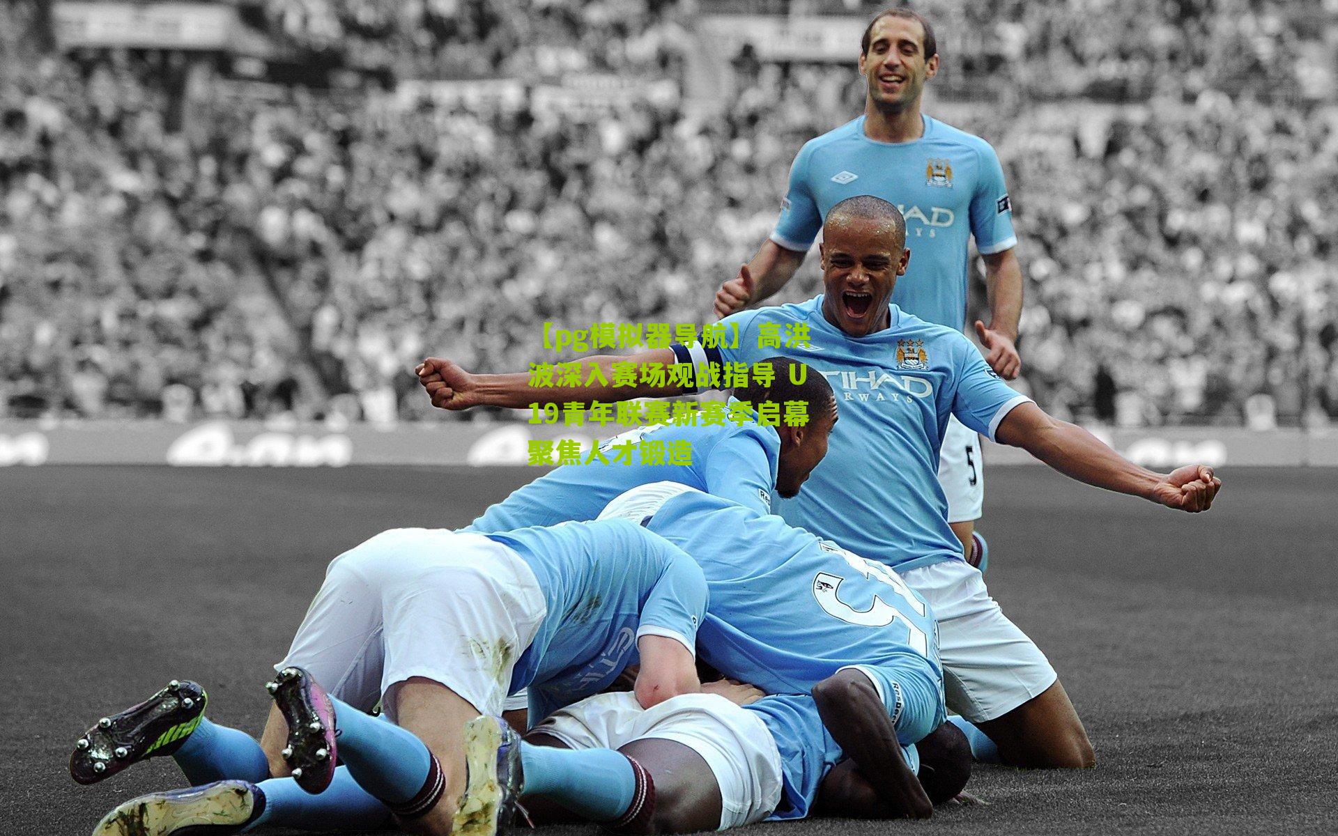 高洪波深入赛场观战指导 U19青年联赛新赛季启幕聚焦人才锻造