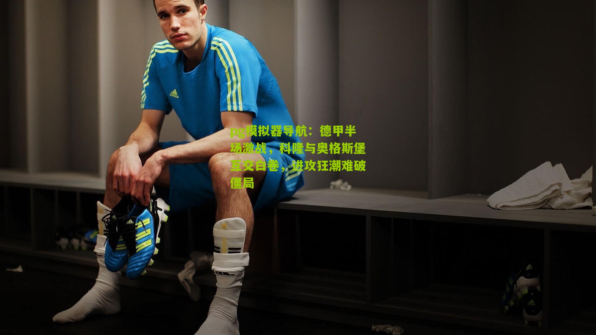 德甲半场激战，科隆与奥格斯堡互交白卷，进攻狂潮难破僵局